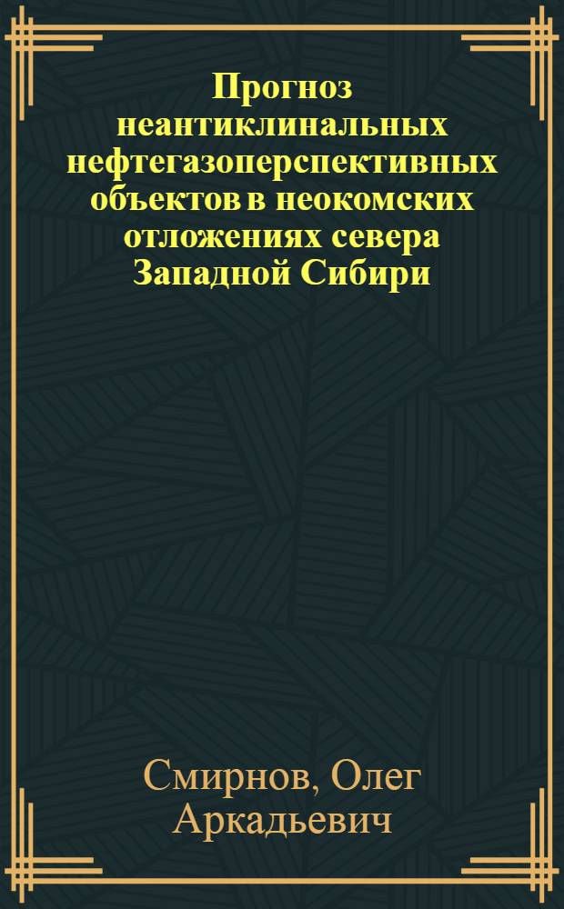 Прогноз неантиклинальных нефтегазоперспективных объектов в неокомских отложениях севера Западной Сибири : Автореф. дис. на соиск. учен. степ. к.г.-м.н. : Спец. 04.00.17