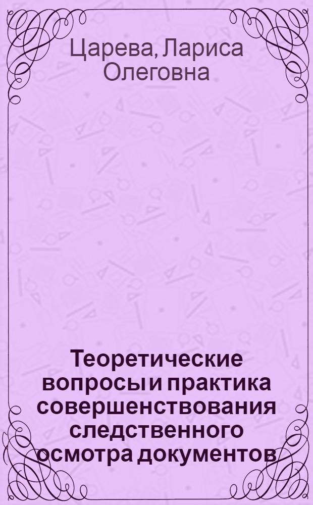 Теоретические вопросы и практика совершенствования следственного осмотра документов : Автореф. дис. на соиск. учен. степ. к.ю.н. : Спец. 12.00.09