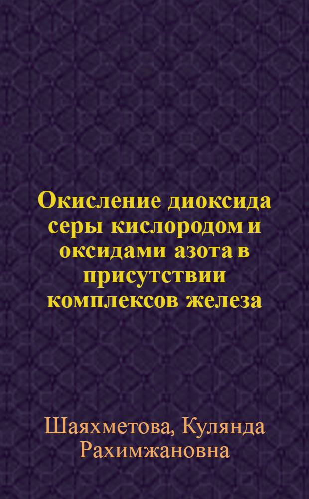 Окисление диоксида серы кислородом и оксидами азота в присутствии комплексов железа : Автореф. дис. на соиск. учен. степ. к.х.н. : Спец. 02.00.01