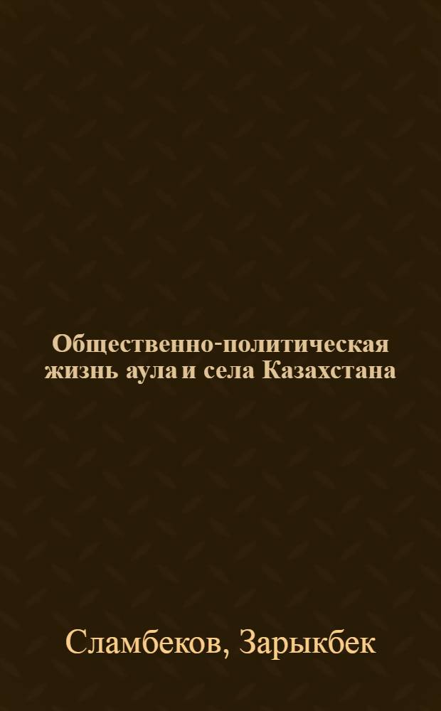 Общественно-политическая жизнь аула и села Казахстана: (1946-1960 г.) : Автореф. дис. на соиск. учен. степ. к.ист.н. : Спец. 07.00.02