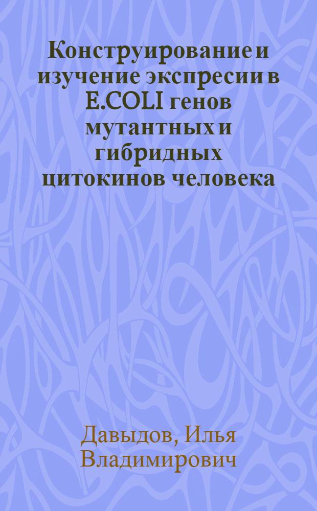 Констpуиpование и изучение экспpесии в E.COLI генов мутантных и гибpидных цитокинов человека : Автореф. дис. на соиск. учен. степ. к.б.н. : Спец. 03.00.03