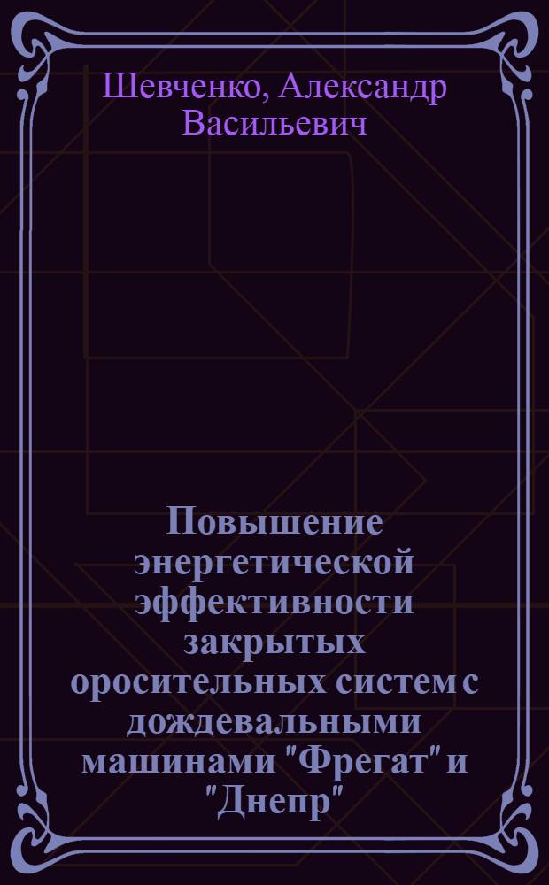 Повышение энергетической эффективности закрытых оросительных систем с дождевальными машинами "Фрегат" и "Днепр" : Автореф. дис. на соиск. учен. степ. д.т.н. : Спец. 06.01.02