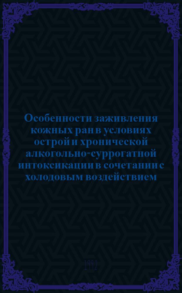 Особенности заживления кожных ран в условиях острой и хронической алкогольно-суррогатной интоксикации в сочетании с холодовым воздействием : (Эксперим. исслед.) : Автореф. дис. на соиск. учен. степ. к.м.н. : Спец. 14.00.16