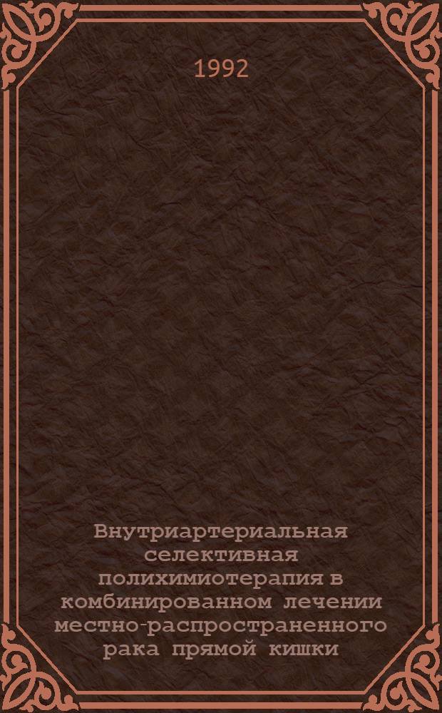 Внутриартериальная селективная полихимиотерапия в комбинированном лечении местно-распространенного рака прямой кишки : Автореф. дис. на соиск. учен. степ. к.м.н. : Спец. 14.00.14