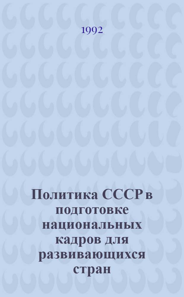 Политика СССР в подготовке национальных кадров для развивающихся стран: (1955 - 1985 гг.) : Автореф. дис. на соиск. учен. степ. д.ист.н. : Спец. 07.00.03