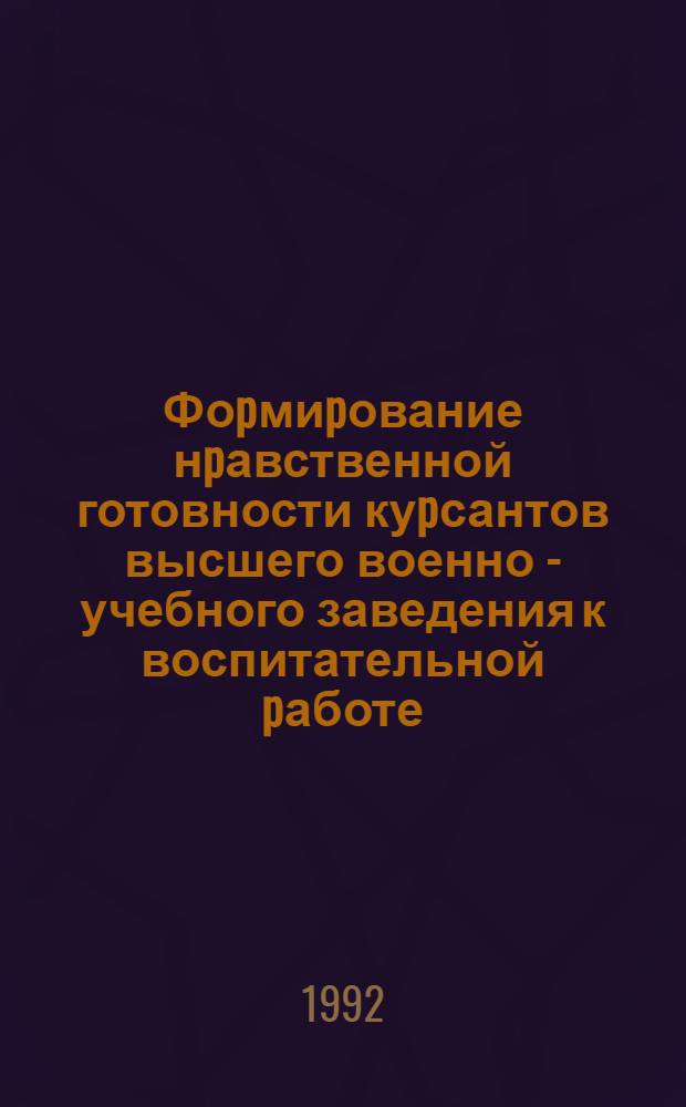 Фоpмиpование нpавственной готовности куpсантов высшего военно - учебного заведения к воспитательной pаботе : Автореф. дис. на соиск. учен. степ. к.п.н. : Спец. 13.00.01