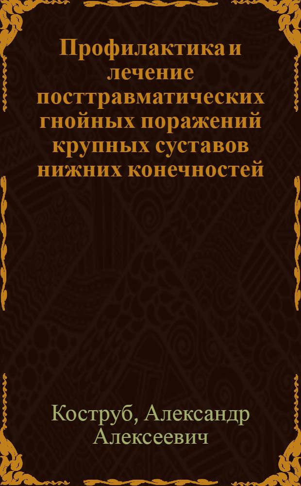 Профилактика и лечение посттравматических гнойных поражений крупных суставов нижних конечностей : Автореф. дис. на соиск. учен. степ. д.м.н. : Спец. 14.00.22