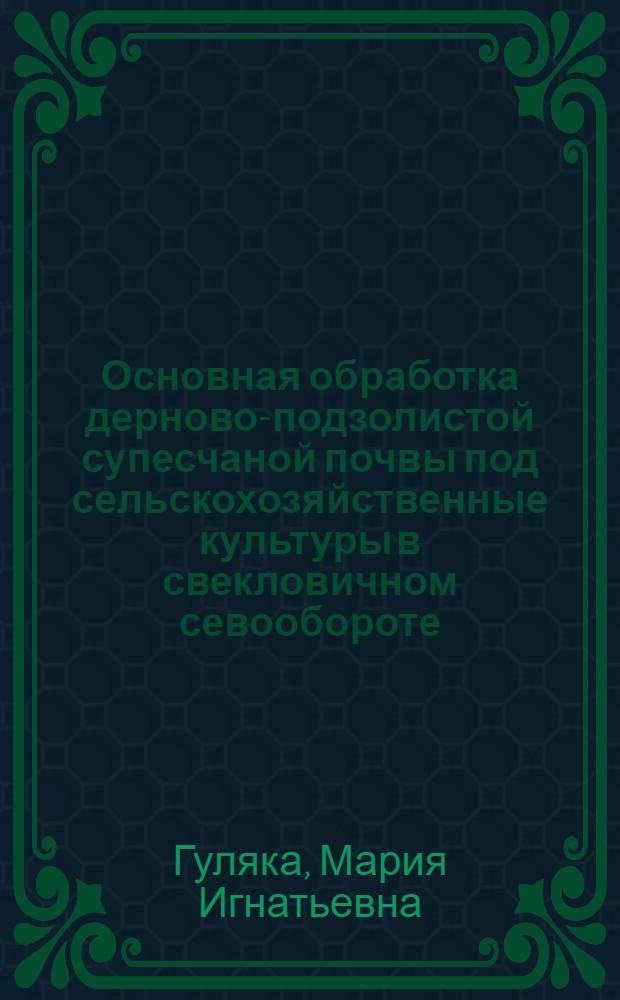 Основная обработка дерново-подзолистой супесчаной почвы под сельскохозяйственные культуры в свекловичном севообороте : Автореф. дис. на соиск. учен. степ. к.с.-х.н. : Спец. 06.01.01