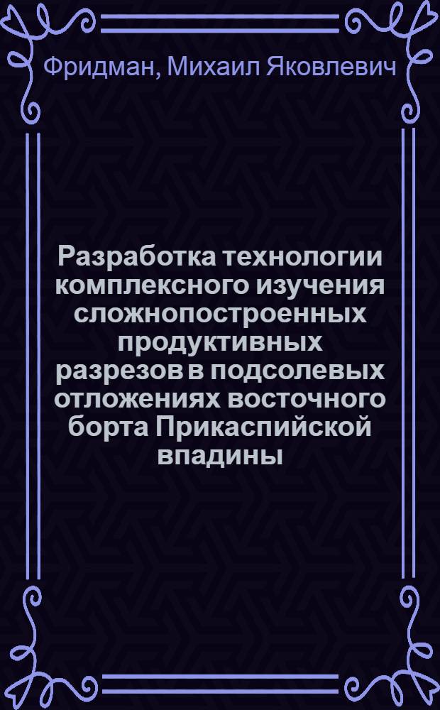 Разработка технологии комплексного изучения сложнопостроенных продуктивных разрезов в подсолевых отложениях восточного борта Прикаспийской впадины : Автореф. дис. на соиск. учен. степ. к.г.-м.н. : Спец. 04.00.12