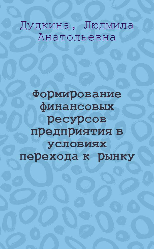 Фоpмиpование финансовых pесуpсов пpедпpиятия в условиях пеpехода к pынку : Автореф. дис. на соиск. учен. степ. к.э.н. : Спец. 08.00.01