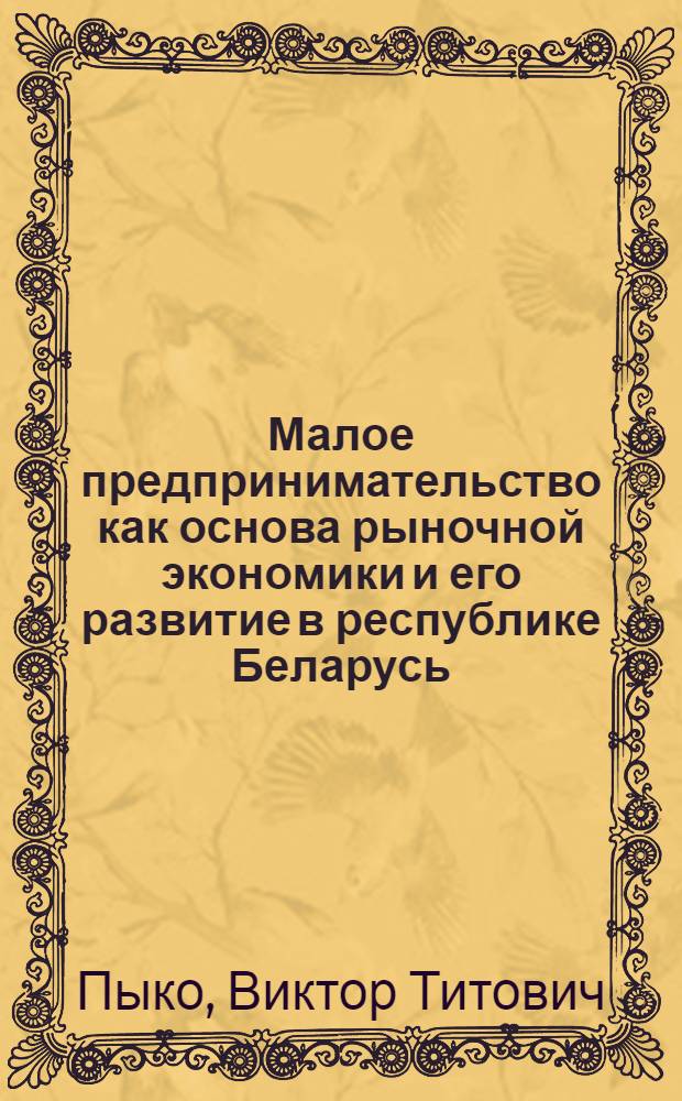 Малое предпринимательство как основа рыночной экономики и его развитие в республике Беларусь : Автореф. дис. на соиск. учен. степ. к.э.н. : Спец. 08.00.05