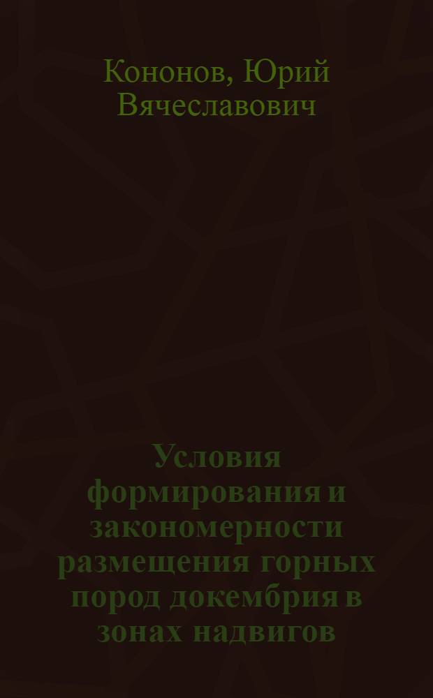 Условия формирования и закономерности размещения горных пород докембрия в зонах надвигов: (На прим. Гималаев и Укр. щита) : Автореф. дис. на соиск. учен. степ. д.г.-м.н. : Спец. 04.00.01