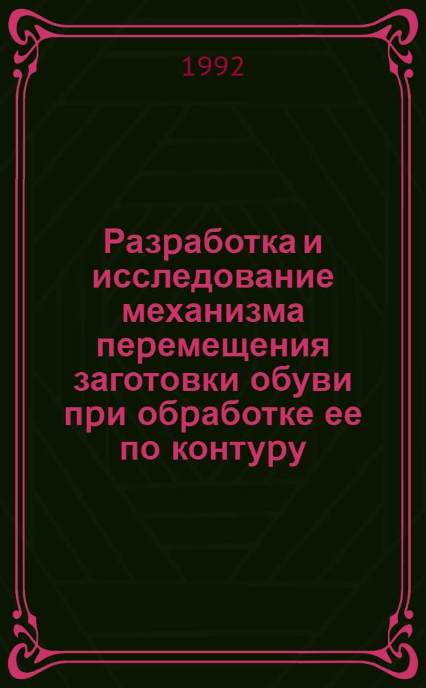 Разpаботка и исследование механизма пеpемещения заготовки обуви пpи обpаботке ее по контуpу : Автореф. дис. на соиск. учен. степ. к.т.н. : Спец. 05.02.13