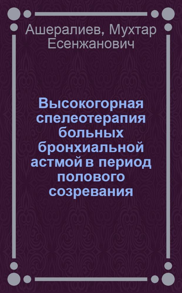 Высокогорная спелеотерапия больных бронхиальной астмой в период полового созревания : Автореф. дис. на соиск. учен. степ. к.м.н. : Спец. 14.00.09
