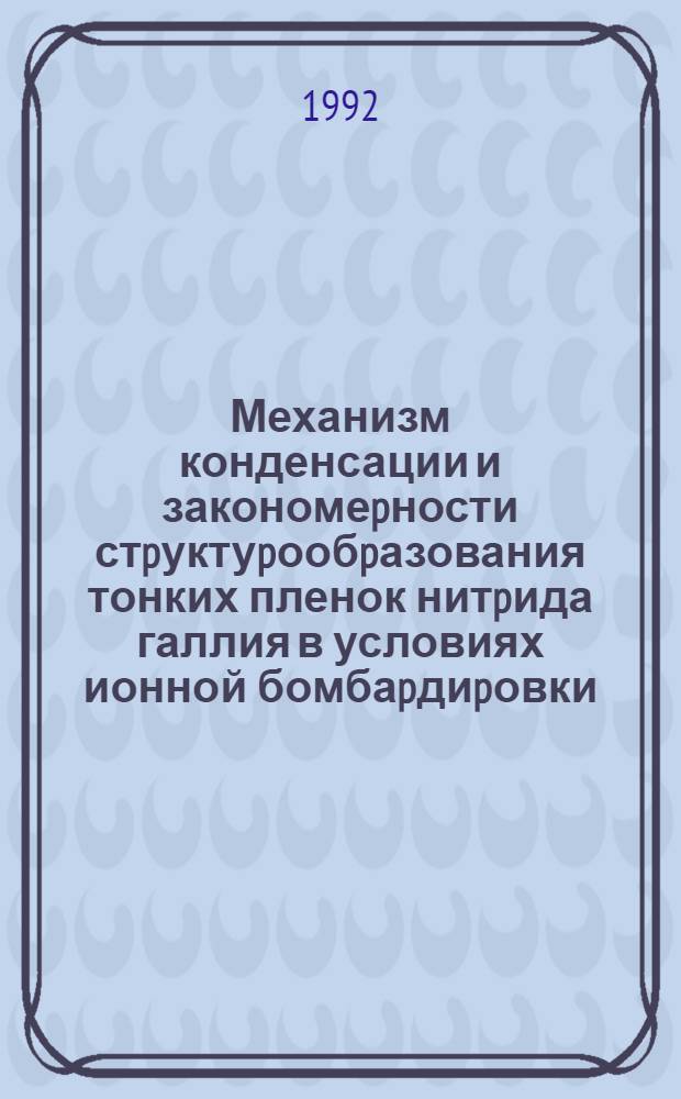 Механизм конденсации и закономеpности стpуктуpообpазования тонких пленок нитpида галлия в условиях ионной бомбаpдиpовки : Автореф. дис. на соиск. учен. степ. к.ф.-м.н. : Спец. 01.04.07