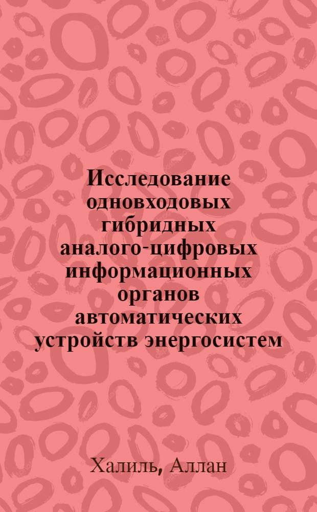Исследование одновходовых гибридных аналого-цифровых информационных органов автоматических устройств энергосистем : Автореф. дис. на соиск. учен. степ. к.т.н. : Спец. 05.14.02