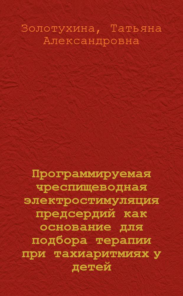 Программируемая чреспищеводная электростимуляция предсердий как основание для подбора терапии при тахиаритмиях у детей : Автореф. дис. на соиск. учен. степ. к.м.н. : Спец. 14.00.09