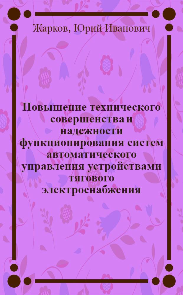 Повышение технического совершенства и надежности функционирования систем автоматического управления устройствами тягового электроснабжения : Автореф. дис. на соиск. учен. степ. д.т.н. : Спец. 05.22.09