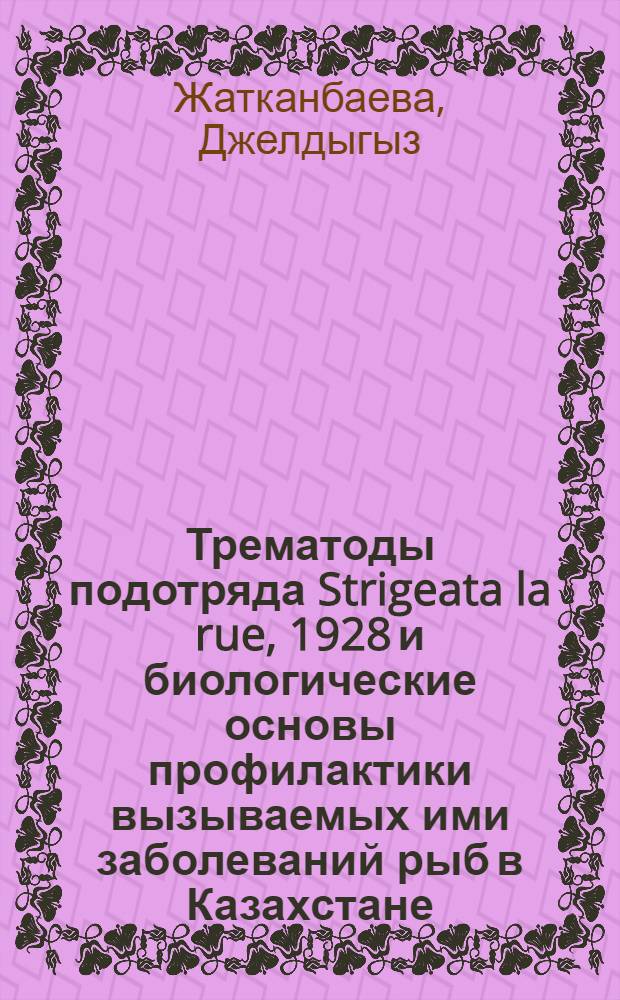 Трематоды подотряда Strigeata la rue, 1928 и биологические основы профилактики вызываемых ими заболеваний рыб в Казахстане : Автореф. дис. на соиск. учен. степ. д.б.н. : Спец. 03.00.20