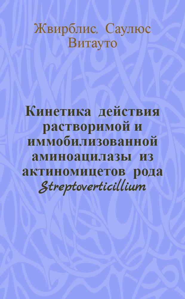 Кинетика действия растворимой и иммобилизованной аминоацилазы из актиномицетов рода Streptoverticillium : Автореф. дис. на соиск. учен. степ. к.б.н. : Спец. 03.00.04