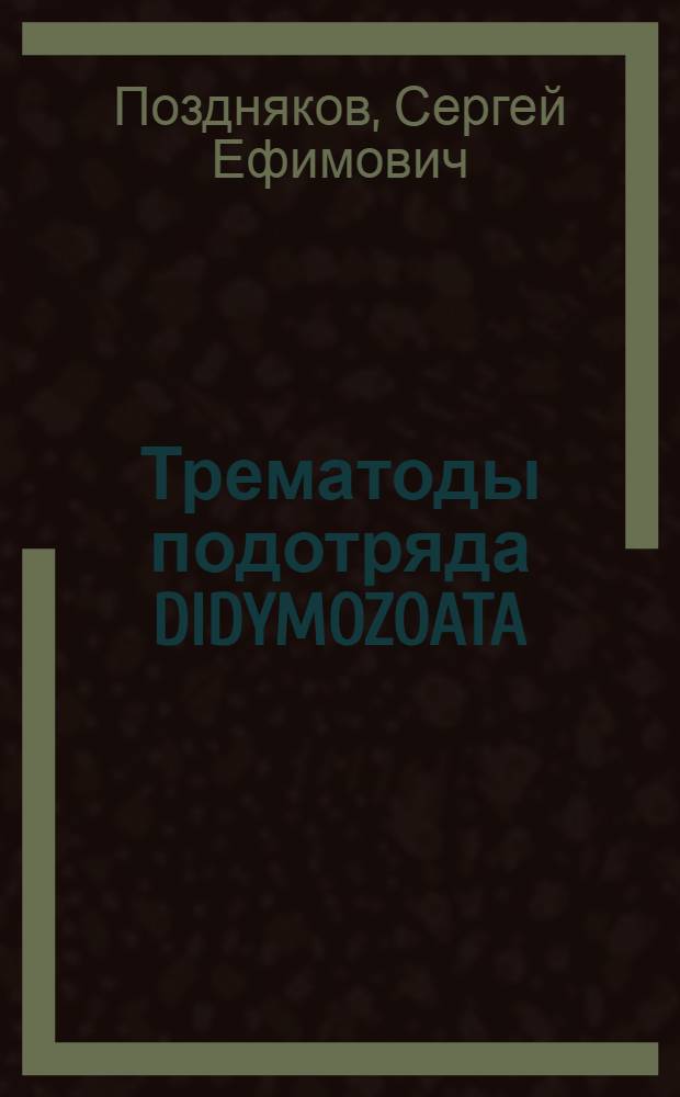 Трематоды подотряда DIDYMOZOATA:(Фауна, система, филогения, распределение, практическое значение) : Автореф. дис. на соиск. учен. степ. д.б.н. : Спец. 03.00.20
