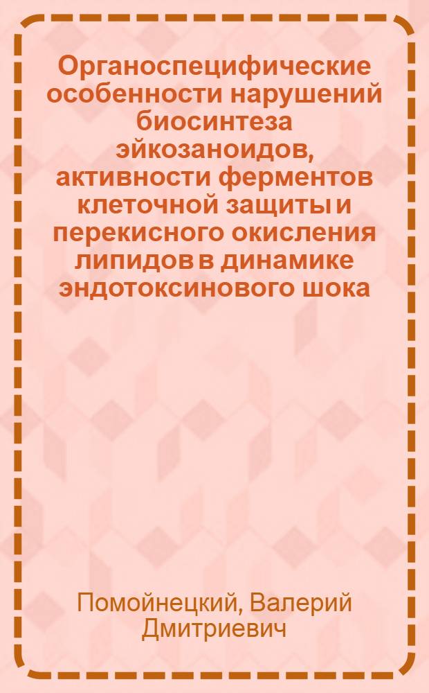 Органоспецифические особенности нарушений биосинтеза эйкозаноидов, активности ферментов клеточной защиты и перекисного окисления липидов в динамике эндотоксинового шока : Автореф. дис. на соиск. учен. степ. д.м.н. : Спец. 14.00.10