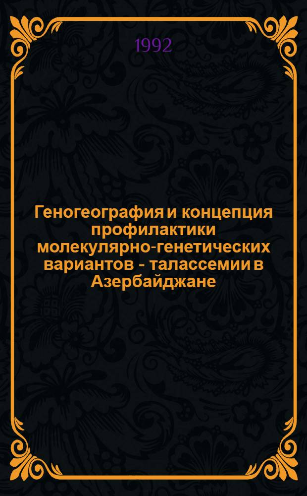 Геногеография и концепция профилактики молекулярно-генетических вариантов - талассемии в Азербайджане : Автореф. дис. на соиск. учен. степ. д.б.н. : Спец. 03.00.15