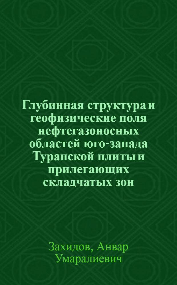 Глубинная структура и геофизические поля нефтегазоносных областей юго-запада Туранской плиты и прилегающих складчатых зон : Автореф. дис. на соиск. учен. степ. д.г.-м.н. : Спец. 04.00.17