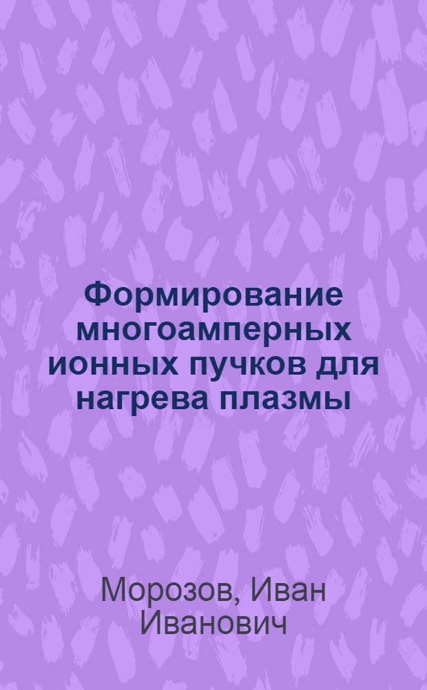Формирование многоамперных ионных пучков для нагрева плазмы : Автореф. дис. на соиск. учен. степ. к.ф.-м.н. : Спец. 01.04.20