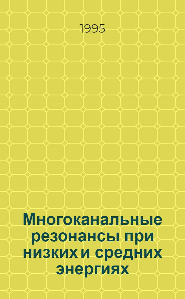 Многоканальные резонансы при низких и средних энергиях : Автореф. дис. на соиск. учен. степ. д.ф.-м.н. : Спец. 01.04.02