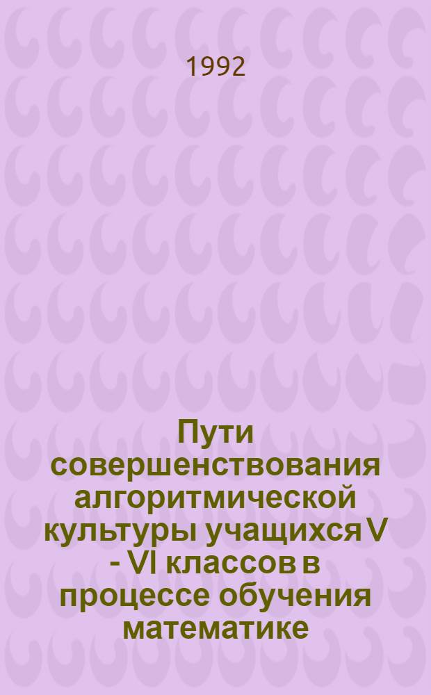 Пути совершенствования алгоритмической культуры учащихся V - VI классов в процессе обучения математике : Автореф. дис. на соиск. учен. степ. к.п.н. : Спец. 13.00.02