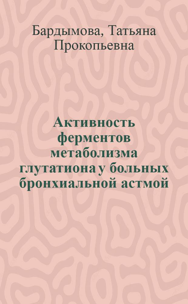 Активность ферментов метаболизма глутатиона у больных бронхиальной астмой : Автореф. дис. на соиск. учен. степ. к.м.н. : Спец. 14.00.43