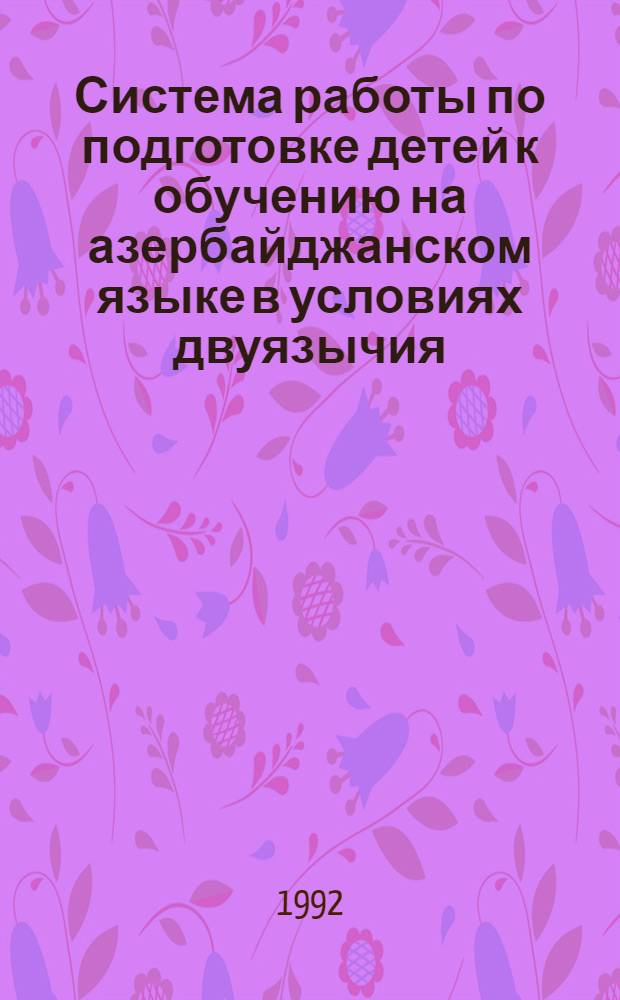 Система работы по подготовке детей к обучению на азербайджанском языке в условиях двуязычия : Автореф. дис. на соиск. учен. степ. к.п.н. : Спец. 13.00.02