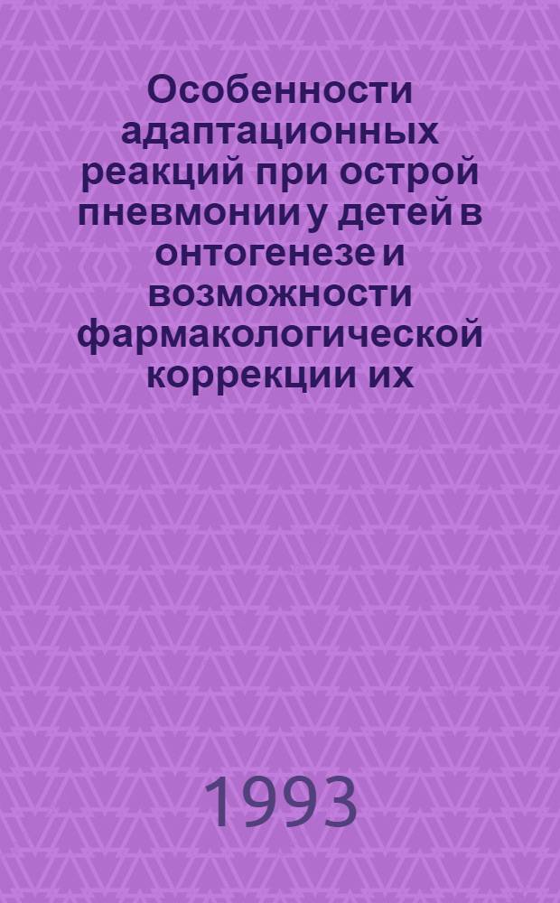 Особенности адаптационных реакций при острой пневмонии у детей в онтогенезе и возможности фармакологической коррекции их : Автореф. дис. на соиск. учен. степ. д.м.н. : Спец. 14.00.09