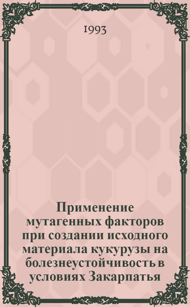 Применение мутагенных факторов при создании исходного материала кукурузы на болезнеустойчивость в условиях Закарпатья : Автореф. дис. на соиск. учен. степ. к.с.-х.н. : Спец. 06.01.5
