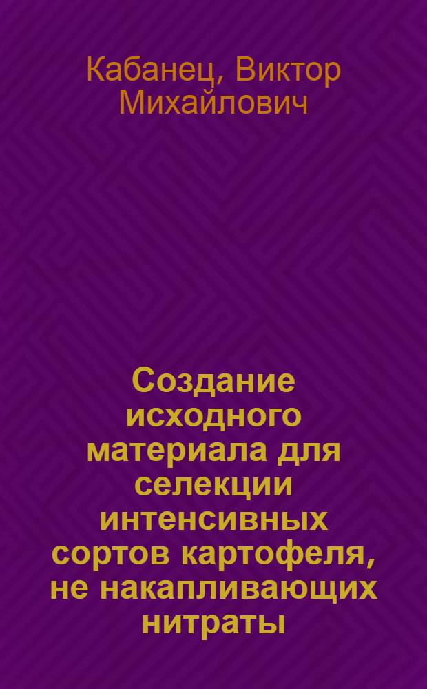 Создание исходного материала для селекции интенсивных сортов картофеля, не накапливающих нитраты : Автореф. дис. на соиск. учен. степ. к.с.-х.н. : Спец. 06.01.05