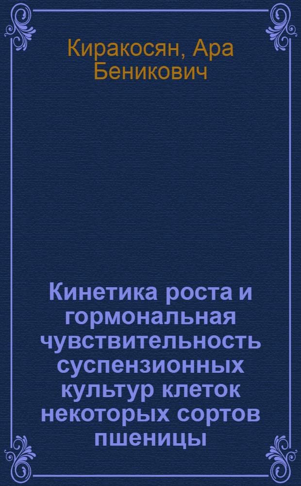 Кинетика роста и гормональная чувствительность суспензионных культур клеток некоторых сортов пшеницы : Автореф. дис. на соиск. учен. степ. к.б.н. : Спец. 03.00.02