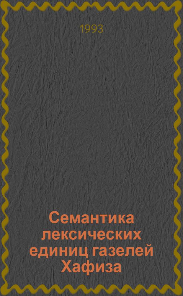 Семантика лексических единиц газелей Хафиза : Автореф. дис. на соиск. учен. степ. к.филол.н. : Спец. 10.02.02