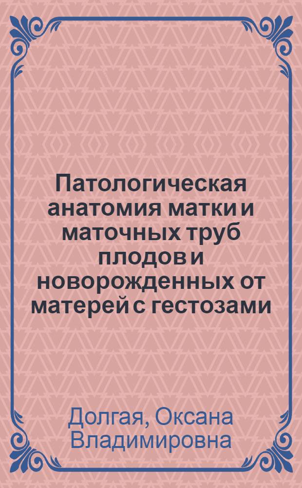 Патологическая анатомия матки и маточных труб плодов и новорожденных от матерей с гестозами : Автореф. дис. на соиск. учен. степ. к.м.н. : Спец. 14.00.15