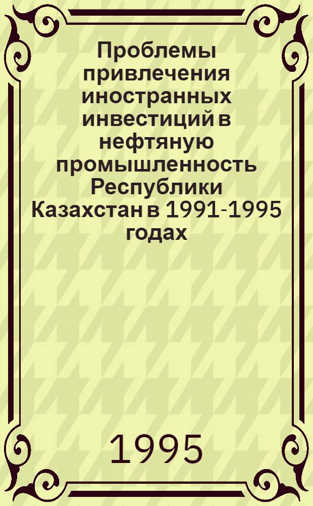 Проблемы привлечения иностранных инвестиций в нефтяную промышленность Республики Казахстан в 1991-1995 годах : Автореф. дис. на соиск. учен. степ. к.э.н. : Спец. 08.00.14