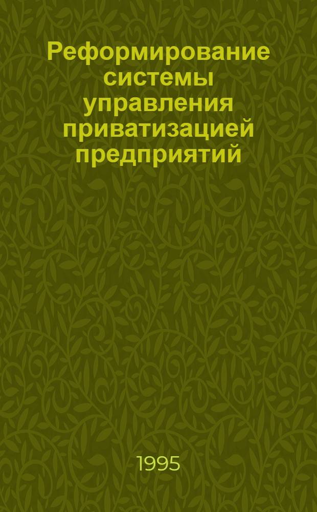 Реформирование системы управления приватизацией предприятий : Автореф. дис. на соиск. учен. степ. к.э.н. : Спец. 08.00.05