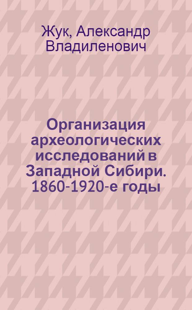 Организация археологических исследований в Западной Сибири. 1860-1920-е годы : Автореф. дис. на соиск. учен. степ. к.ист.н. : Спец. 07.00.06
