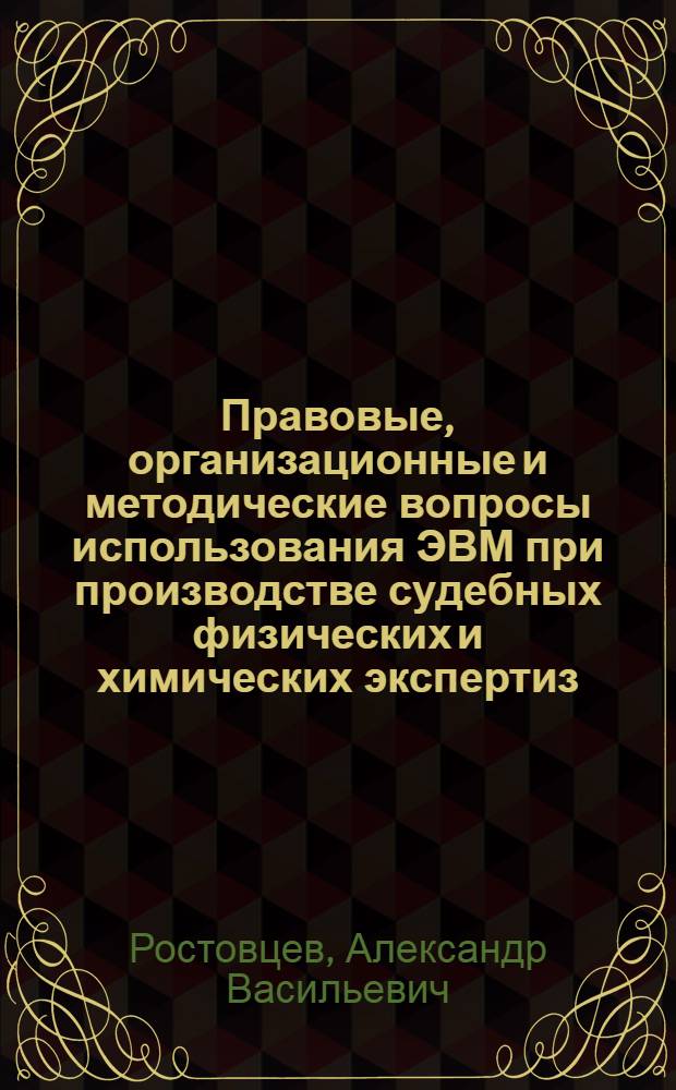 Правовые, организационные и методические вопросы использования ЭВМ при производстве судебных физических и химических экспертиз : Автореф. дис. на соиск. учен. степ. к.ю.н. : Спец. 12.00.09