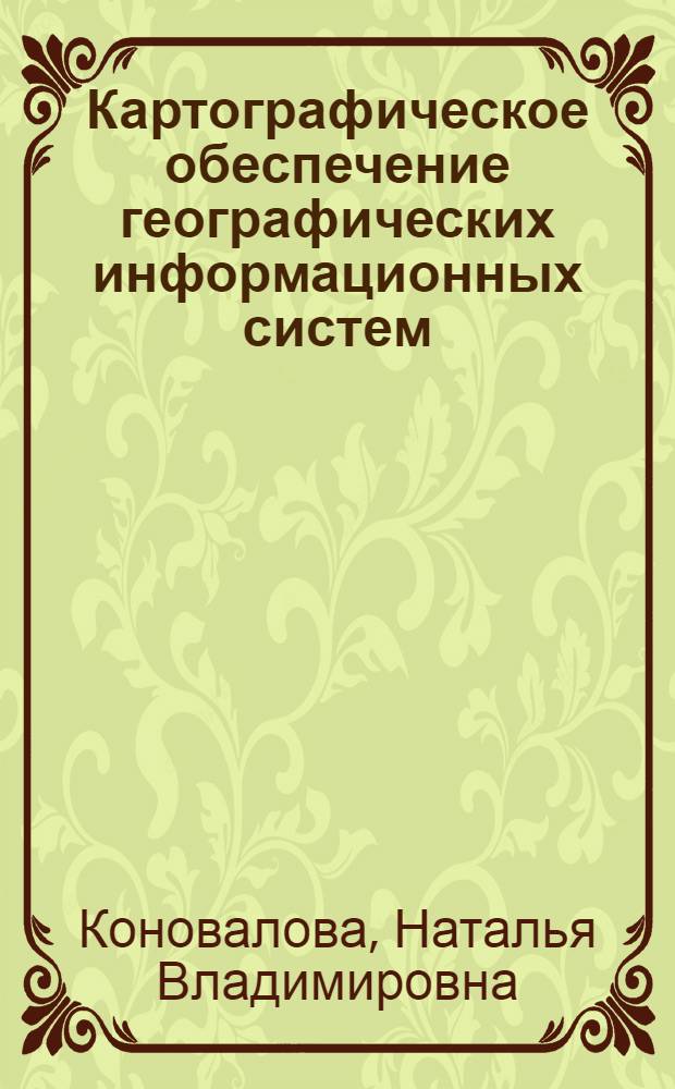 Картографическое обеспечение географических информационных систем : Автореф. дис. на соиск. учен. степ. к.г.н. : Спец. 05.24.03
