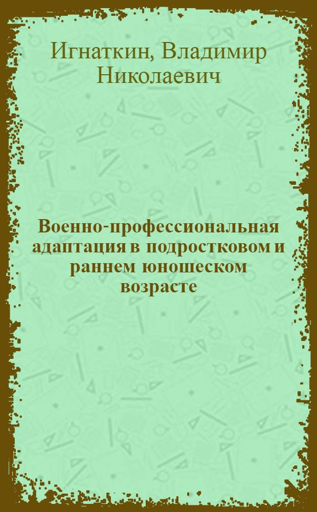 Военно-профессиональная адаптация в подростковом и раннем юношеском возрасте : Автореф. дис. на соиск. учен. степ. к.м.н. : Спец. 14.00.17