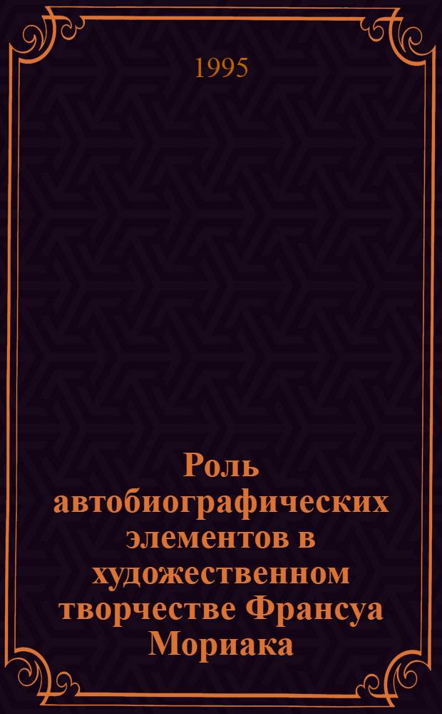 Роль автобиографических элементов в художественном творчестве Франсуа Мориака : Автореф. дис. на соиск. учен. степ. к.филол.н. : Спец. 10.01.05