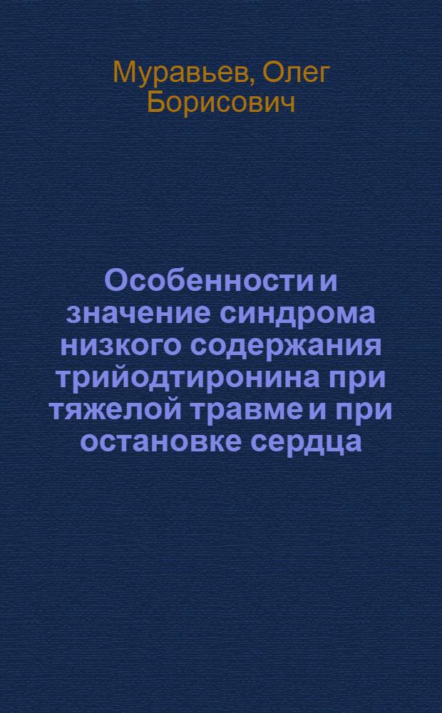 Особенности и значение синдрома низкого содержания трийодтиронина при тяжелой травме и при остановке сердца: (Клин.-эксперим. исслед.) : Автореф. дис. на соиск. учен. степ. к.м.н. : Спец. 14.00.37