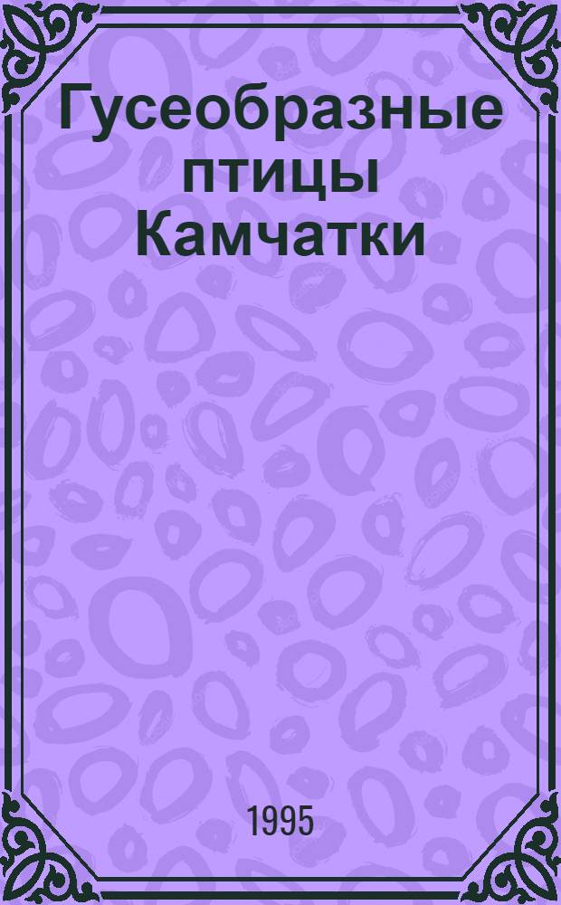 Гусеобразные птицы Камчатки: (Биология, охрана, рацион. использование) : Автореф. дис. на соиск. учен. степ. к.б.н. : Спец. 03.00.08