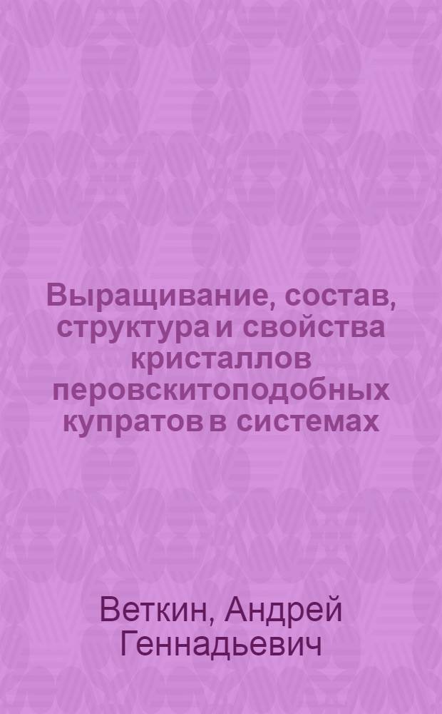 Выращивание, состав, структура и свойства кристаллов перовскитоподобных купратов в системах (La, Sr)-Сu-O, (Y, TR)-(Ba,TR)-Cu-O, (Bi, Pb)-Sr-(Сa, Y, TR)-Cu-O : Автореф. дис. на соиск. учен. степ. к.г.-м.н. : Спец. 04.00.20