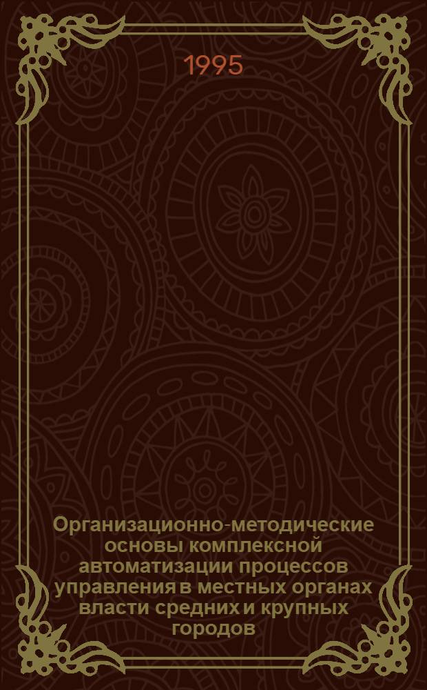 Организационно-методические основы комплексной автоматизации процессов управления в местных органах власти средних и крупных городов: (На прим. г. Дзержинска Нижегор. обл.) : Автореф. дис. на соиск. учен. степ. к.э.н. : Спец. 08.00.05
